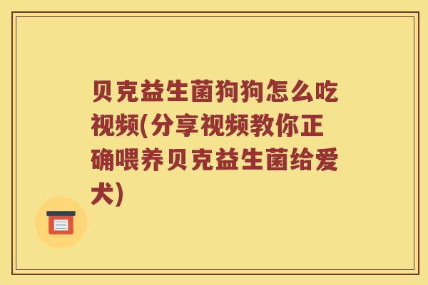 贝克益生菌狗狗怎么吃视频(分享视频教你正确喂养贝克益生菌给爱犬)