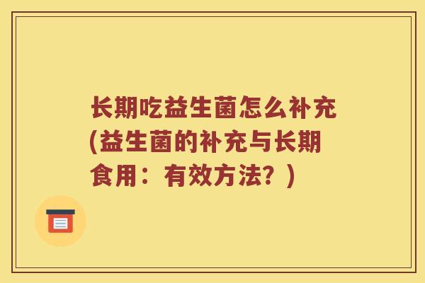 长期吃益生菌怎么补充(益生菌的补充与长期食用：有效方法？)