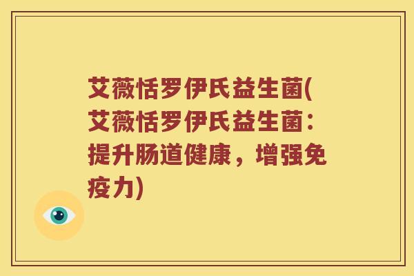 艾薇恬罗伊氏益生菌(艾薇恬罗伊氏益生菌：提升肠道健康，增强力)