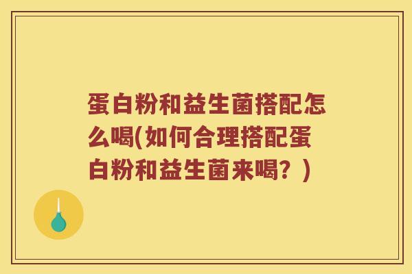 蛋白粉和益生菌搭配怎么喝(如何合理搭配蛋白粉和益生菌来喝?) 蛋白粉和益生菌搭配怎么喝(如何合理搭配蛋白粉和益生菌来喝?)