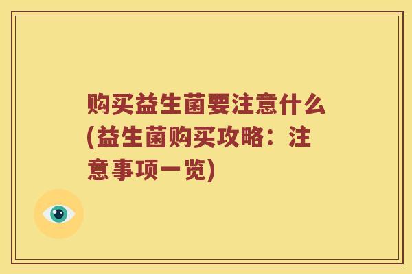 购买益生菌要注意什么(益生菌购买攻略：注意事项一览)