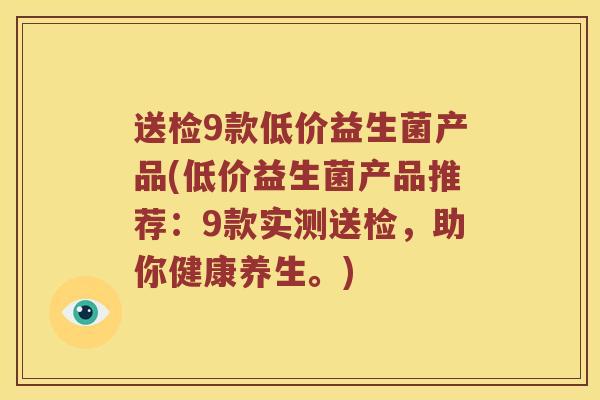 送检9款低价益生菌产品(低价益生菌产品推荐：9款实测送检，助你健康养生。)
