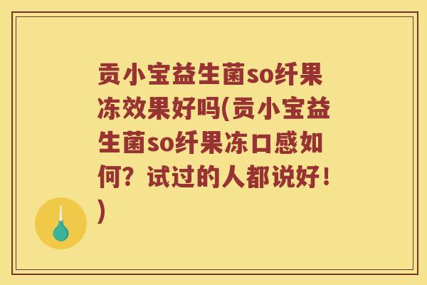 贡小宝益生菌so纤果冻效果好吗(贡小宝益生菌so纤果冻口感如何？试过的人都说好！)