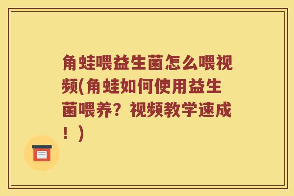 角蛙喂益生菌怎么喂视频(角蛙如何使用益生菌喂养？视频教学速成！)