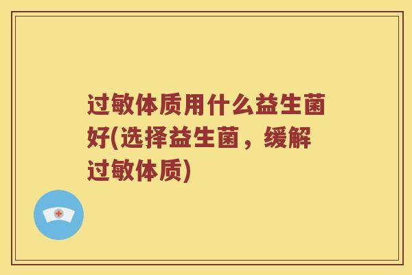过敏体质用什么益生菌好(选择益生菌，缓解过敏体质)