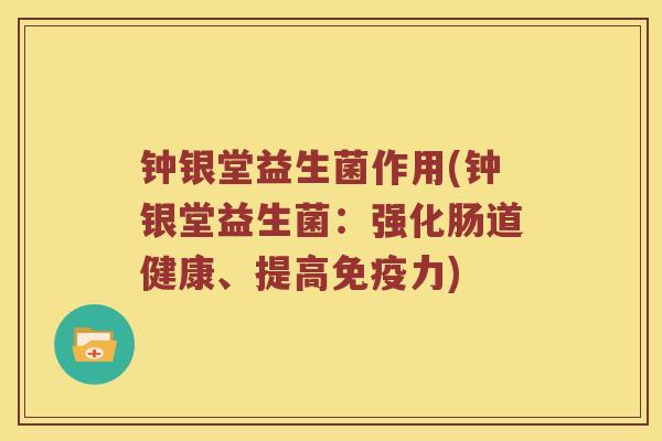 钟银堂益生菌作用(钟银堂益生菌：强化肠道健康、提高免疫力)