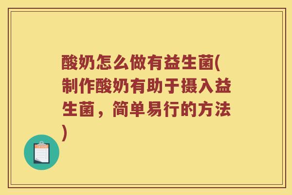 酸奶怎么做有益生菌(制作酸奶有助于摄入益生菌，简单易行的方法)