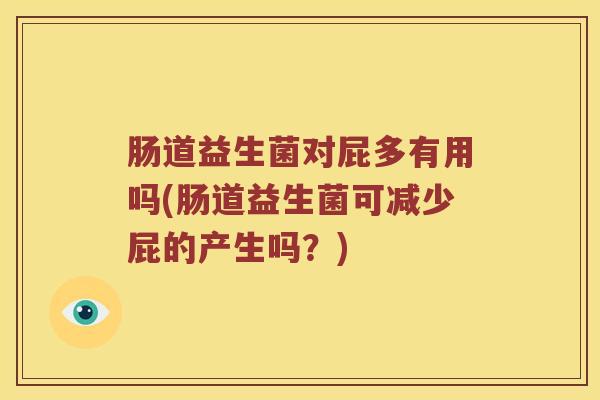 肠道益生菌对屁多有用吗(肠道益生菌可减少屁的产生吗？)