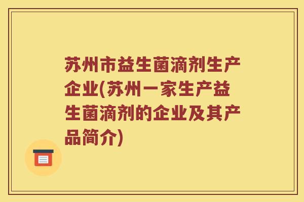 苏州市益生菌滴剂生产企业(苏州一家生产益生菌滴剂的企业及其产品简介)