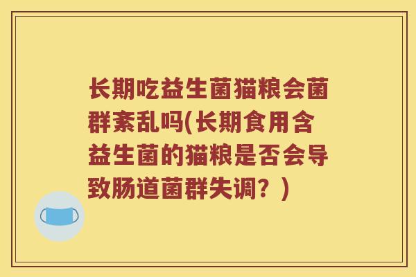 长期吃益生菌猫粮会菌群紊乱吗(长期食用含益生菌的猫粮是否会导致肠道菌群失调？)