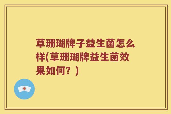 草珊瑚牌子益生菌怎么样(草珊瑚牌益生菌效果如何？)