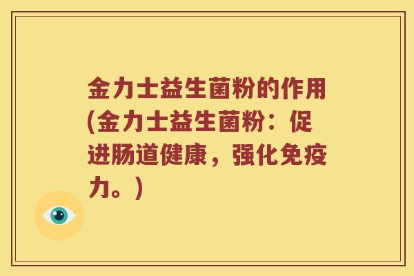 金力士益生菌粉的作用(金力士益生菌粉:促进肠道健康,强化力。) 金力士益生菌粉的作用(金力士益生菌粉:促进肠道健康,强化力。)