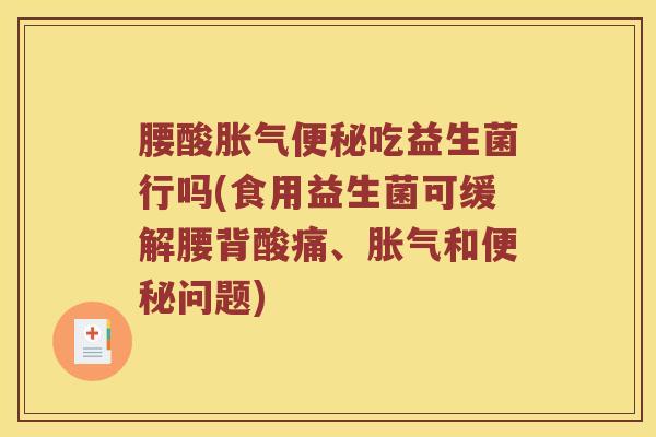 腰酸胀气便秘吃益生菌行吗(食用益生菌可缓解腰背酸痛、胀气和便秘问题)