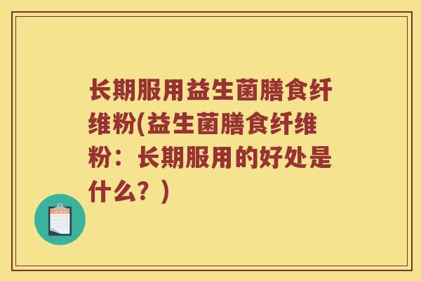 长期服用益生菌膳食纤维粉(益生菌膳食纤维粉：长期服用的好处是什么？)