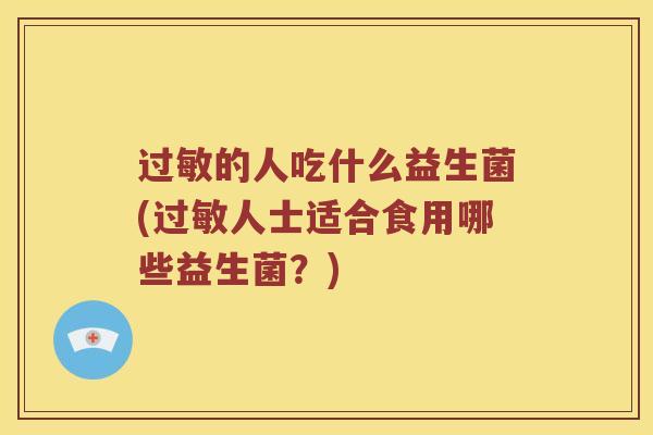 过敏的人吃什么益生菌(过敏人士适合食用哪些益生菌？)