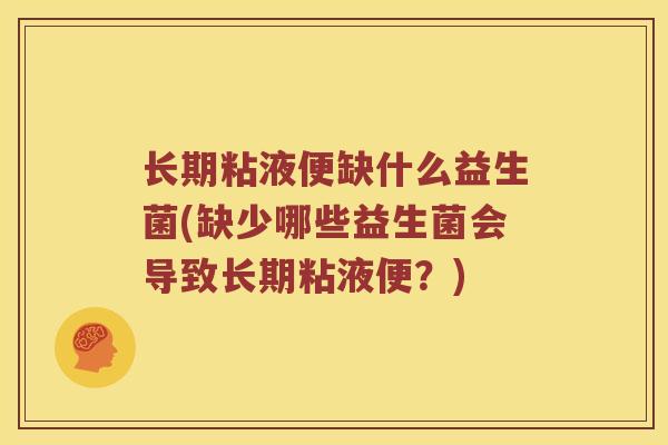长期粘液便缺什么益生菌(缺少哪些益生菌会导致长期粘液便？)