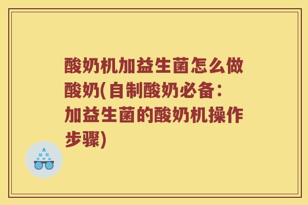 酸奶机加益生菌怎么做酸奶(自制酸奶必备：加益生菌的酸奶机操作步骤)