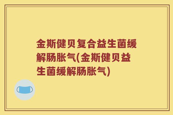 金斯健贝复合益生菌缓解肠胀气(金斯健贝益生菌缓解肠胀气)