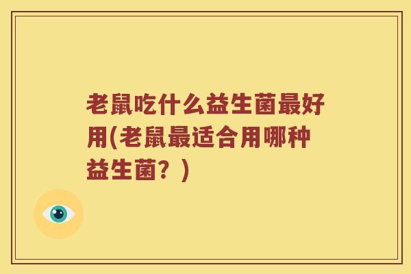 老鼠吃什么益生菌最好用(老鼠最适合用哪种益生菌？)