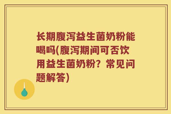 长期益生菌奶粉能喝吗(期间可否饮用益生菌奶粉?常见问题解答) 长期益生菌奶粉能喝吗(期间可否饮用益生菌奶粉?常见问题解答)