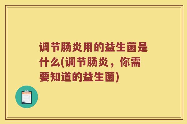 调节肠炎用的益生菌是什么(调节肠炎，你需要知道的益生菌)