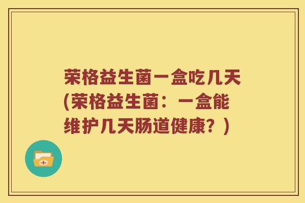 荣格益生菌一盒吃几天(荣格益生菌：一盒能维护几天肠道健康？)