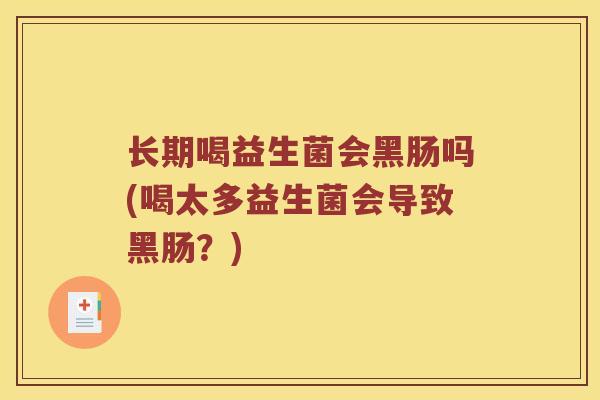 长期喝益生菌会黑肠吗(喝太多益生菌会导致黑肠？)