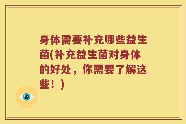 身体需要补充哪些益生菌(补充益生菌对身体的好处，你需要了解这些！)