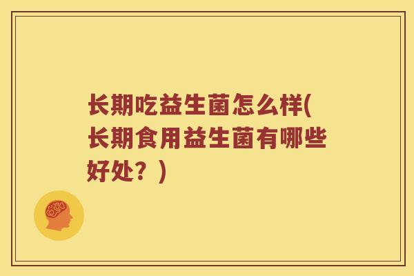 长期吃益生菌怎么样(长期食用益生菌有哪些好处？)