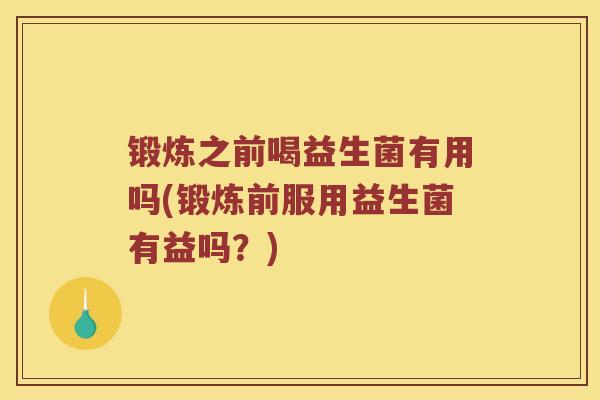 锻炼之前喝益生菌有用吗(锻炼前服用益生菌有益吗？)