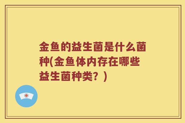 金鱼的益生菌是什么菌种(金鱼体内存在哪些益生菌种类？)
