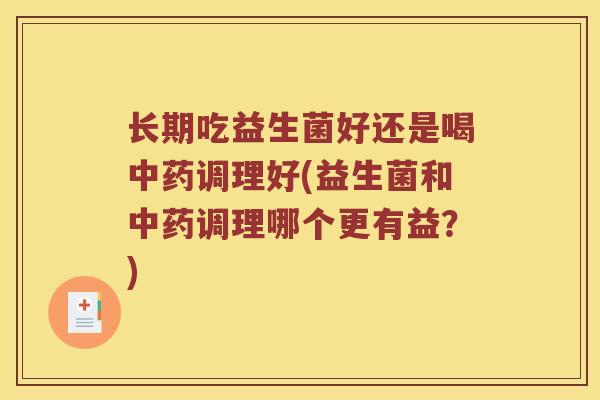 长期吃益生菌好还是喝调理好(益生菌和调理哪个更有益?) 长期吃益生菌好还是喝调理好(益生菌和调理哪个更有益?)