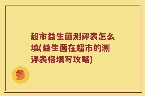 超市益生菌测评表怎么填(益生菌在超市的测评表格填写攻略) 超市益生菌测评表怎么填(益生菌在超市的测评表格填写攻略)