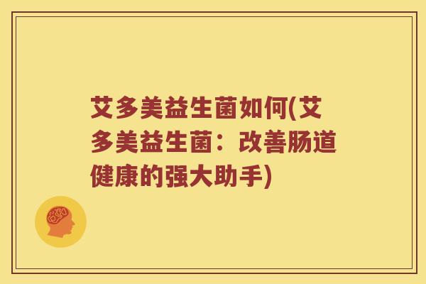 艾多美益生菌如何(艾多美益生菌：改善肠道健康的强大助手)