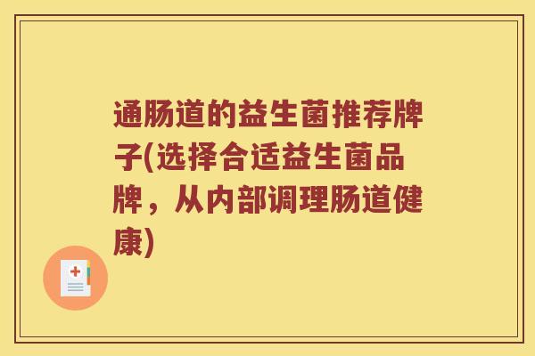 通肠道的益生菌推荐牌子(选择合适益生菌品牌,从内部调理肠道健康) 通肠道的益生菌推荐牌子(选择合适益生菌品牌,从内部调理肠道健康)