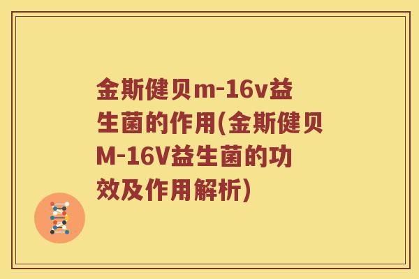 金斯健贝m-16v益生菌的作用(金斯健贝M-16V益生菌的功效及作用解析)