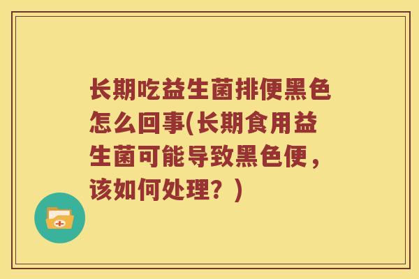 长期吃益生菌排便黑色怎么回事(长期食用益生菌可能导致黑色便,该如何处理?) 长期吃益生菌排便黑色怎么回事(长期食用益生菌可能导致黑色便,该如何处理?)