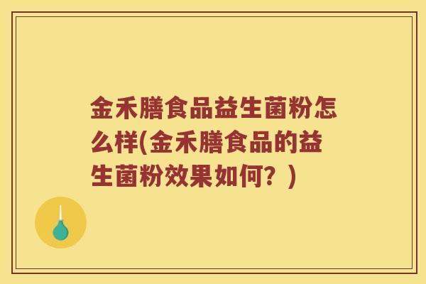 金禾膳食品益生菌粉怎么样(金禾膳食品的益生菌粉效果如何?) 金禾膳食品益生菌粉怎么样(金禾膳食品的益生菌粉效果如何?)