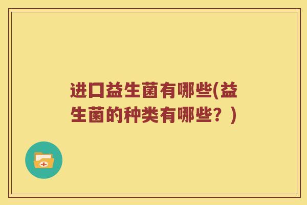 进囗益生菌有哪些(益生菌的种类有哪些？)