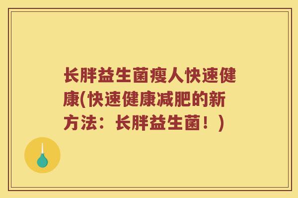 长胖益生菌瘦人快速健康(快速健康减肥的新方法：长胖益生菌！)