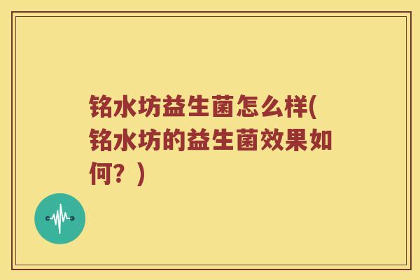 铭水坊益生菌怎么样(铭水坊的益生菌效果如何？)