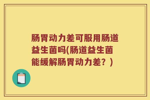 肠胃动力差可服用肠道益生菌吗(肠道益生菌能缓解肠胃动力差？)