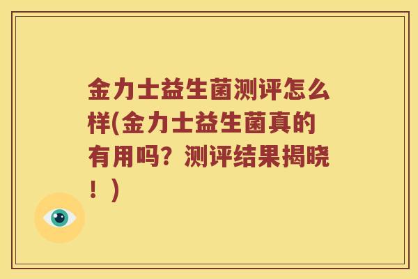 金力士益生菌测评怎么样(金力士益生菌真的有用吗?测评结果揭晓!) 金力士益生菌测评怎么样(金力士益生菌真的有用吗?测评结果揭晓!)