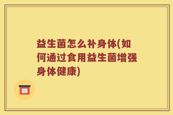 益生菌怎么补身体(如何通过食用益生菌增强身体健康)