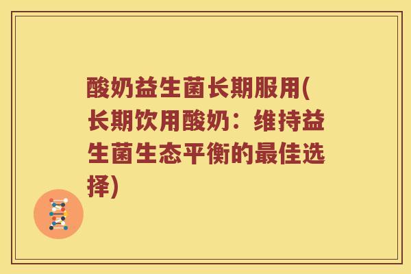 酸奶益生菌长期服用(长期饮用酸奶：维持益生菌生态平衡的最佳选择)