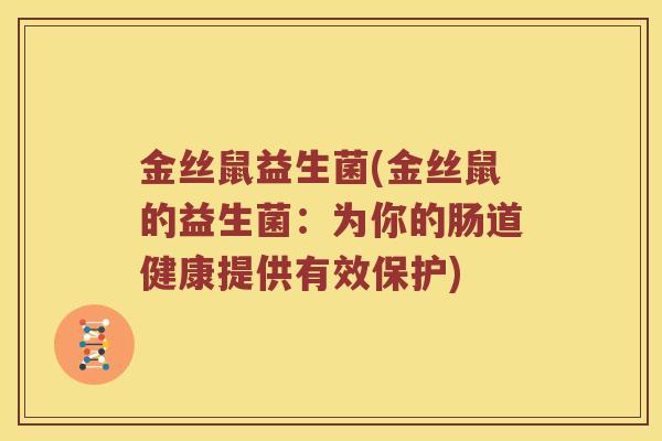 金丝鼠益生菌(金丝鼠的益生菌：为你的肠道健康提供有效保护)
