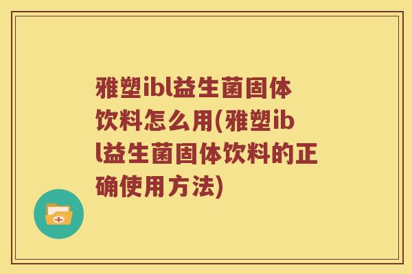 雅塑ibl益生菌固体饮料怎么用(雅塑ibl益生菌固体饮料的正确使用方法)
