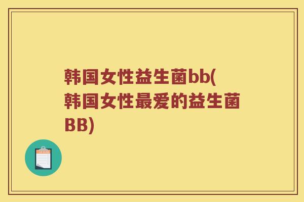 韩国女性益生菌bb(韩国女性最爱的益生菌BB)