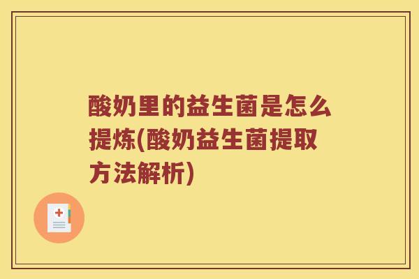 酸奶里的益生菌是怎么提炼(酸奶益生菌提取方法解析)