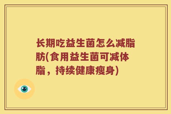 长期吃益生菌怎么减脂肪(食用益生菌可减体脂，持续健康瘦身)